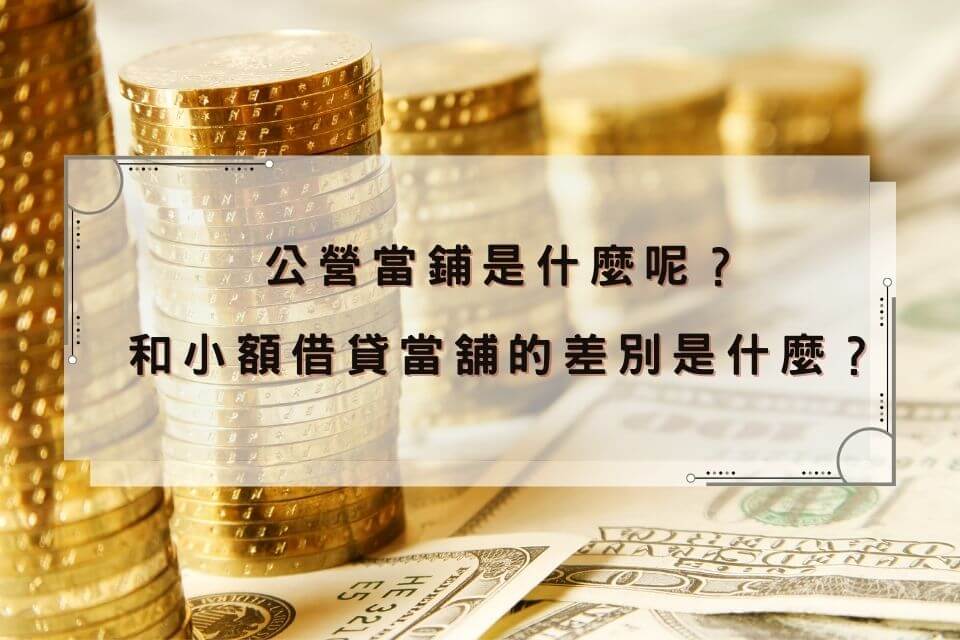 公營當鋪是什麼？流當品可以買？公營當舖與民間當舖小額借貸比較