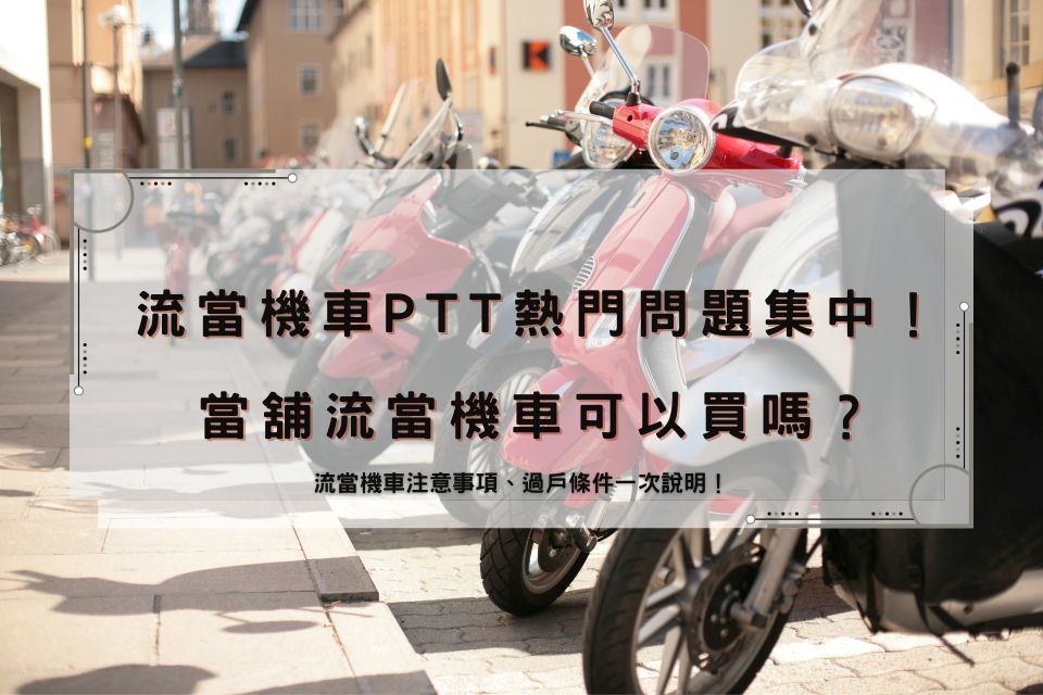 流當機車PTT熱門問題集中！當舖流當機車可以買嗎？流當機車注意事項、過戶條件一次說明！